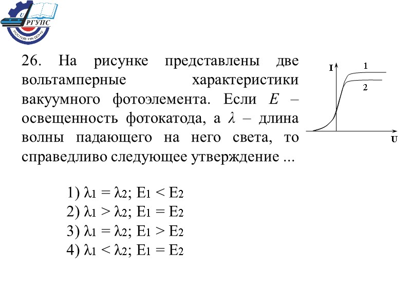 26. На рисунке представлены две вольтамперные характеристики вакуумного фотоэлемента. Если Е – освещенность фотокатода,